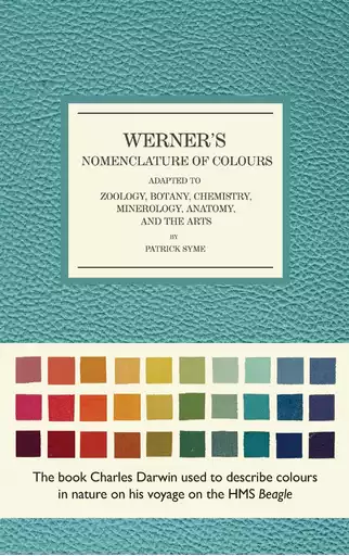 Patrick Syme Werner\'s Nomenclature of Colours: Adapted to Zoology, Botany, Chemistry, Minerology, Anatomy and the Arts. The Natural History Museum, 2018.